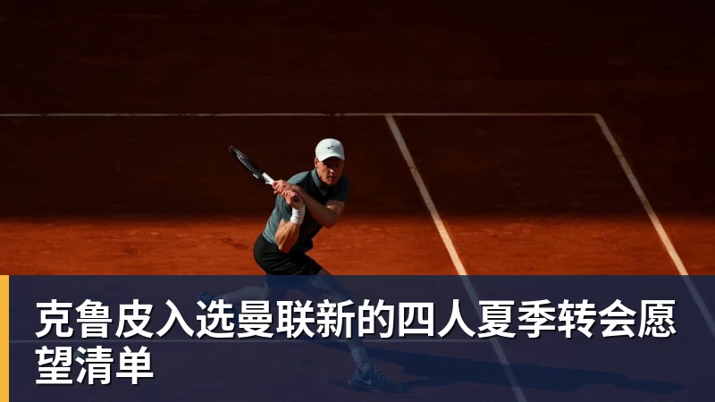 彩神v克鲁皮入选曼联新的四人夏季转会愿望清单