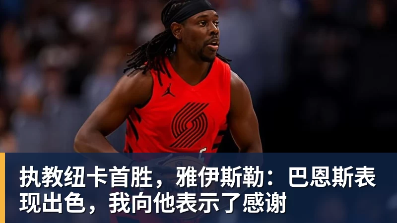 彩神v执教纽卡首胜,雅伊斯勒:巴恩斯表现出色,我向他表示了感谢