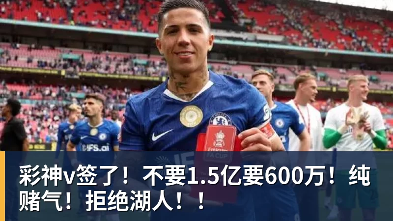 彩神v签了！不要1.5亿要600万！纯赌气！拒绝湖人！！