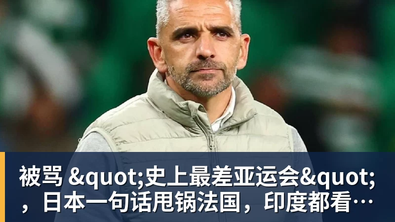 被骂 "史上最差亚运会"，日本一句话甩锅法国，印度都看不下去了