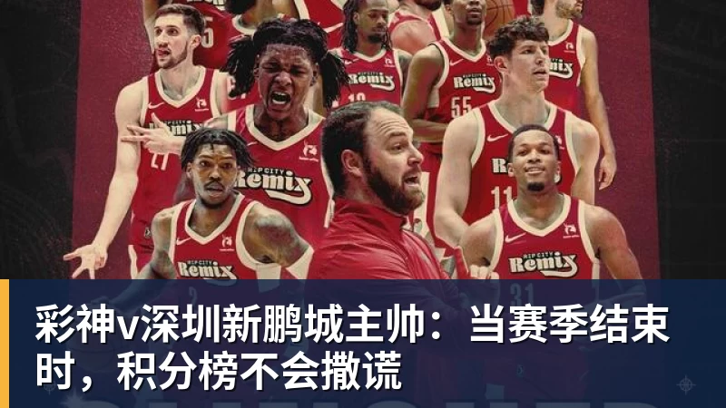 彩神v深圳新鹏城主帅：当赛季结束时，积分榜不会撒谎