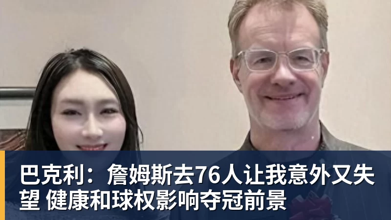 彩神v巴克利:詹姆斯去76人让我意外又失望 健康和球权影响夺冠前景