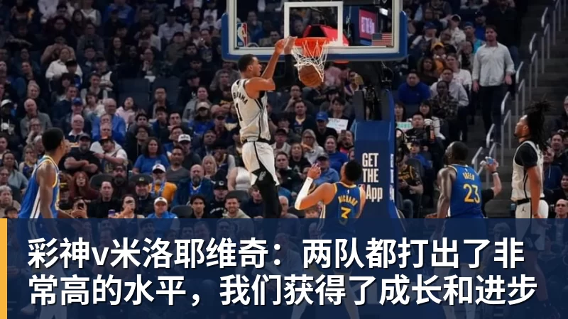 彩神v米洛耶维奇：两队都打出了非常高的水平，我们获得了成长和进步